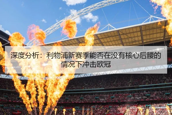 深度分析：利物浦新赛季能否在没有核心后腰的情况下冲击欧冠